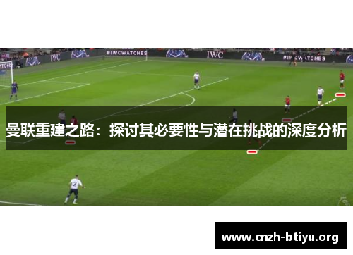 曼联重建之路：探讨其必要性与潜在挑战的深度分析