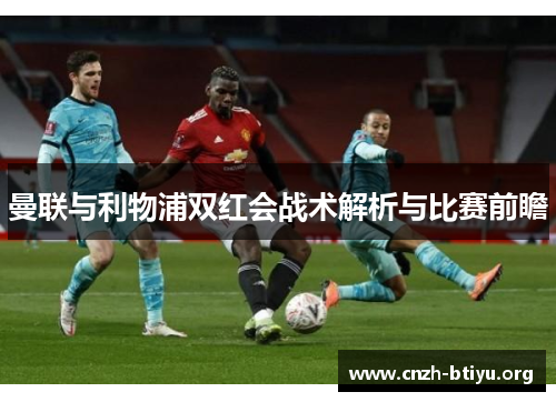 曼联与利物浦双红会战术解析与比赛前瞻