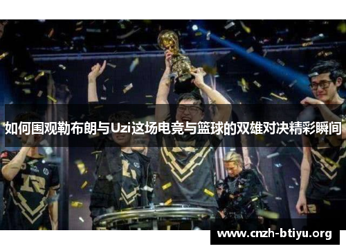 如何围观勒布朗与Uzi这场电竞与篮球的双雄对决精彩瞬间