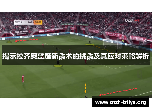 揭示拉齐奥蓝鹰新战术的挑战及其应对策略解析