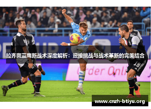 拉齐奥蓝鹰新战术深度解析：迎接挑战与战术革新的完美结合