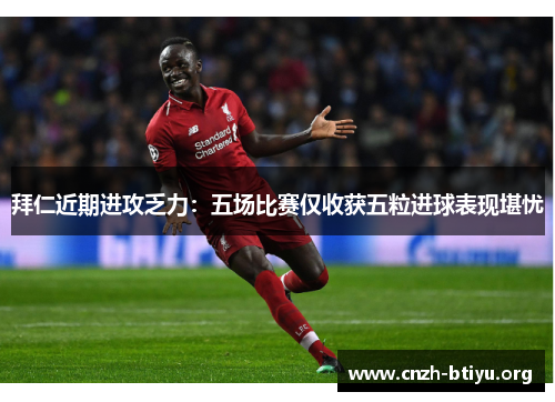 拜仁近期进攻乏力：五场比赛仅收获五粒进球表现堪忧