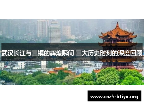 武汉长江与三镇的辉煌瞬间 三大历史时刻的深度回顾
