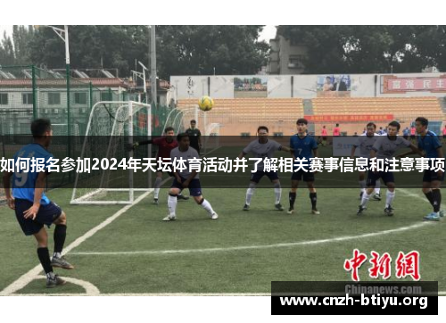 如何报名参加2024年天坛体育活动并了解相关赛事信息和注意事项
