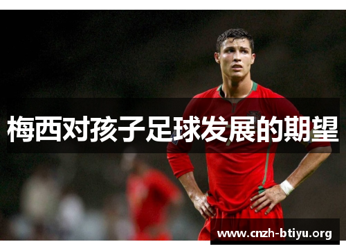 梅西对孩子足球发展的期望