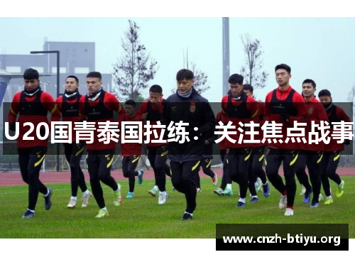 U20国青泰国拉练：关注焦点战事