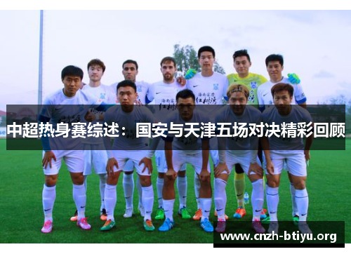 中超热身赛综述：国安与天津五场对决精彩回顾