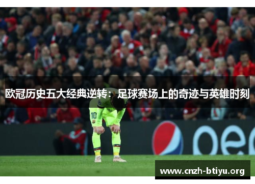 欧冠历史五大经典逆转：足球赛场上的奇迹与英雄时刻