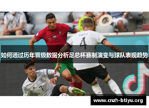 如何通过历年晋级数据分析足总杯赛制演变与球队表现趋势