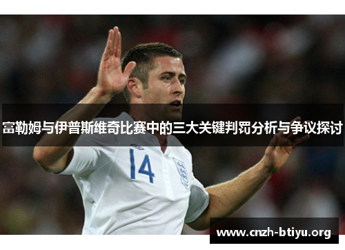 富勒姆与伊普斯维奇比赛中的三大关键判罚分析与争议探讨
