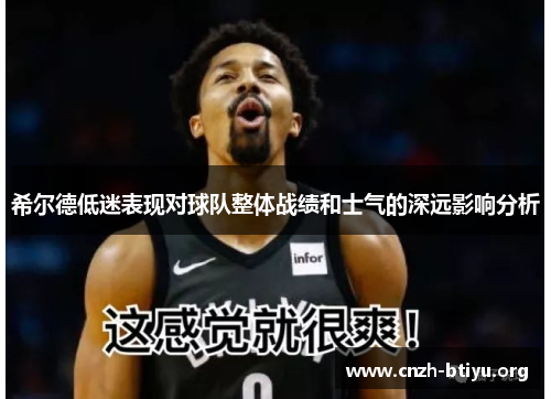 希尔德低迷表现对球队整体战绩和士气的深远影响分析