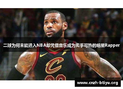 二球为何未能进入NBA却凭借音乐成为炙手可热的明星Rapper