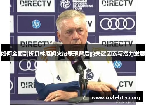 如何全面剖析贝林厄姆火热表现背后的关键因素与潜力发展