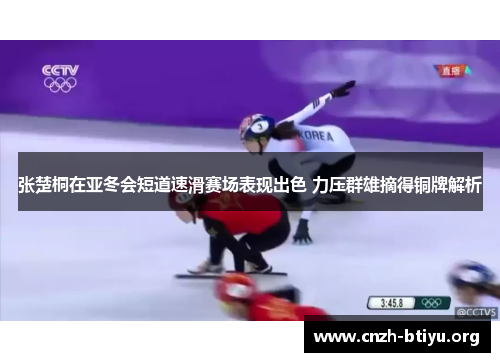 张楚桐在亚冬会短道速滑赛场表现出色 力压群雄摘得铜牌解析