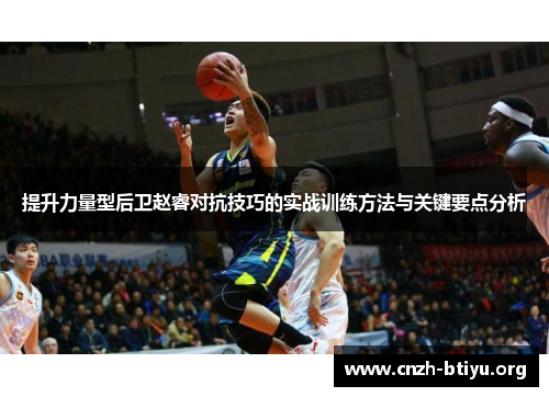 提升力量型后卫赵睿对抗技巧的实战训练方法与关键要点分析