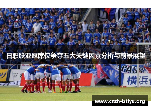 日职联亚冠席位争夺五大关键因素分析与前景展望