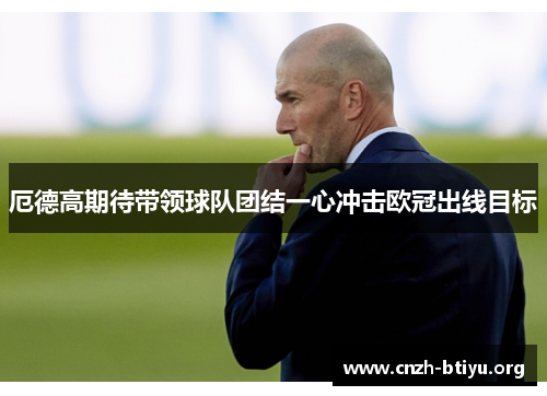 厄德高期待带领球队团结一心冲击欧冠出线目标