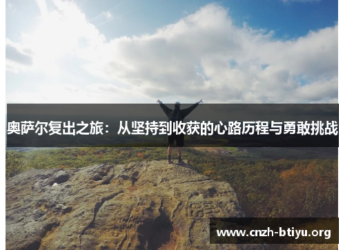 奥萨尔复出之旅：从坚持到收获的心路历程与勇敢挑战