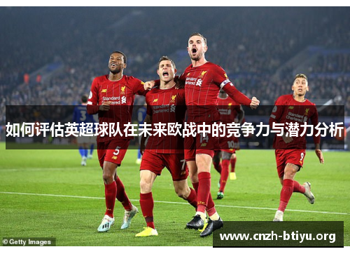 如何评估英超球队在未来欧战中的竞争力与潜力分析