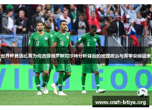 世界杯首场比赛为何选择俄罗斯对沙特分析背后的地理政治与赛事安排因素