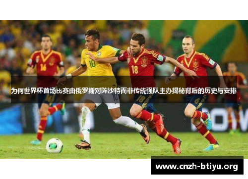 为何世界杯首场比赛由俄罗斯对阵沙特而非传统强队主办揭秘背后的历史与安排
