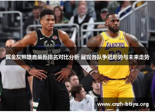 掘金灰熊雄鹿最新排名对比分析 展现各队争冠形势与未来走势