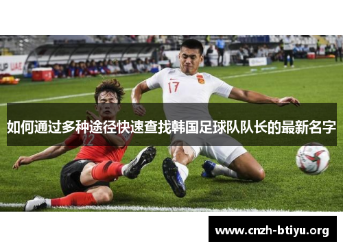 如何通过多种途径快速查找韩国足球队队长的最新名字