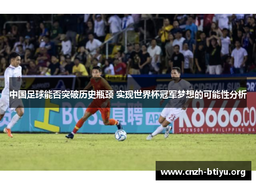 中国足球能否突破历史瓶颈 实现世界杯冠军梦想的可能性分析