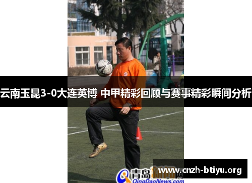 云南玉昆3-0大连英博 中甲精彩回顾与赛事精彩瞬间分析
