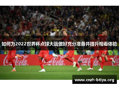 如何为2022世界杯点球大战做好充分准备并提升观看体验