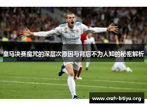 皇马决赛魔咒的深层次原因与背后不为人知的秘密解析