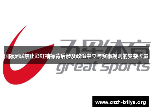 国际足联禁止彩虹袖标背后涉及政治中立与赛事规则的复杂考量