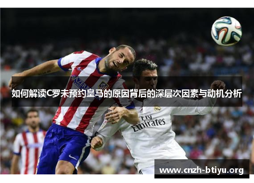 如何解读C罗未预约皇马的原因背后的深层次因素与动机分析