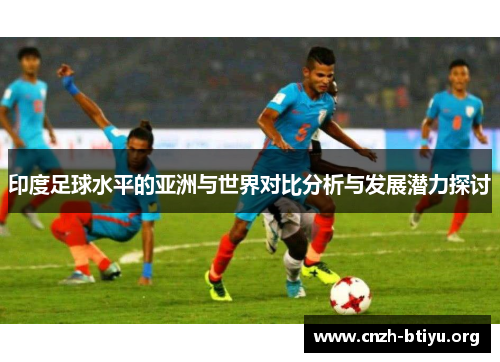 印度足球水平的亚洲与世界对比分析与发展潜力探讨
