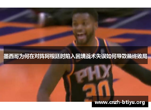 墨西哥为何在对阵阿根廷时陷入困境战术失误如何导致最终败局