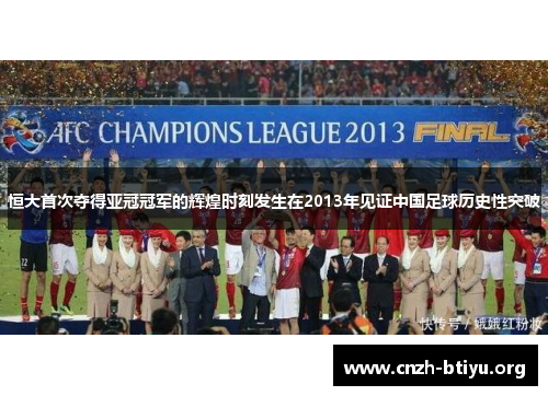 恒大首次夺得亚冠冠军的辉煌时刻发生在2013年见证中国足球历史性突破