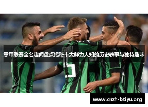意甲联赛全名趣闻盘点揭秘十大鲜为人知的历史轶事与独特趣味