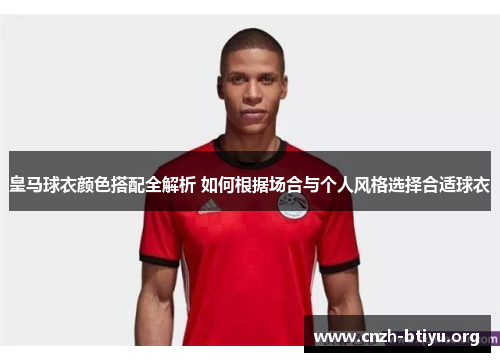皇马球衣颜色搭配全解析 如何根据场合与个人风格选择合适球衣