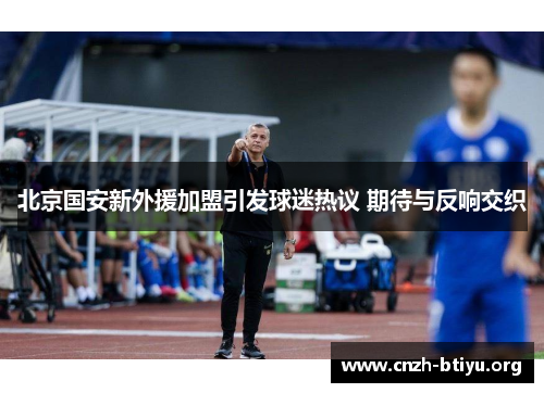 北京国安新外援加盟引发球迷热议 期待与反响交织