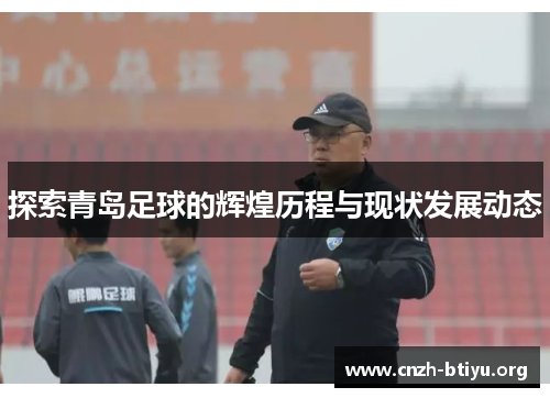 探索青岛足球的辉煌历程与现状发展动态