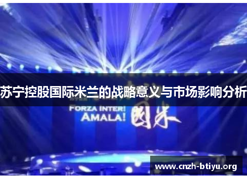 苏宁控股国际米兰的战略意义与市场影响分析