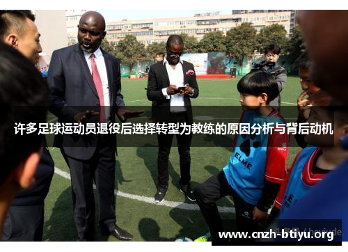 许多足球运动员退役后选择转型为教练的原因分析与背后动机