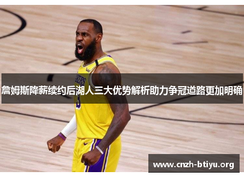 詹姆斯降薪续约后湖人三大优势解析助力争冠道路更加明确