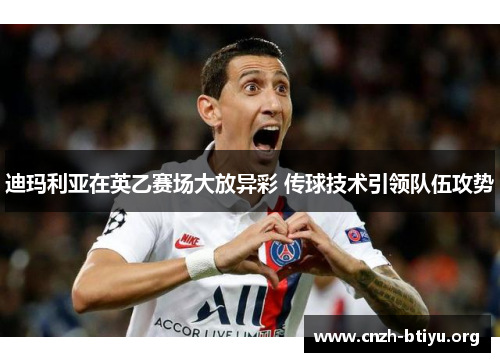 迪玛利亚在英乙赛场大放异彩 传球技术引领队伍攻势 迪玛利亚在英乙赛场大放异彩 传球技术引领队伍攻势