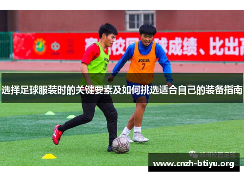 选择足球服装时的关键要素及如何挑选适合自己的装备指南