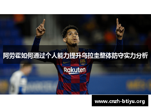 阿劳霍如何通过个人能力提升乌拉圭整体防守实力分析