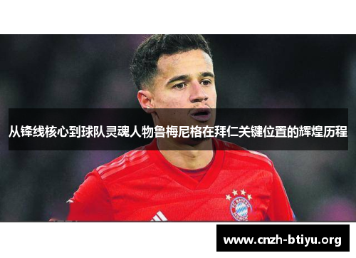 从锋线核心到球队灵魂人物鲁梅尼格在拜仁关键位置的辉煌历程