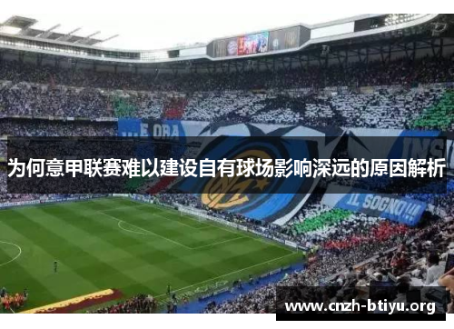 为何意甲联赛难以建设自有球场影响深远的原因解析