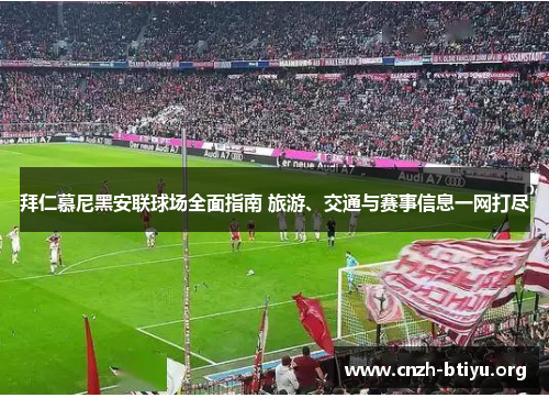 拜仁慕尼黑安联球场全面指南 旅游、交通与赛事信息一网打尽