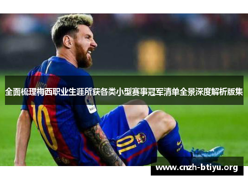 全面梳理梅西职业生涯所获各类小型赛事冠军清单全景深度解析版集 全面梳理梅西职业生涯所获各类小型赛事冠军清单全景深度解析版集
